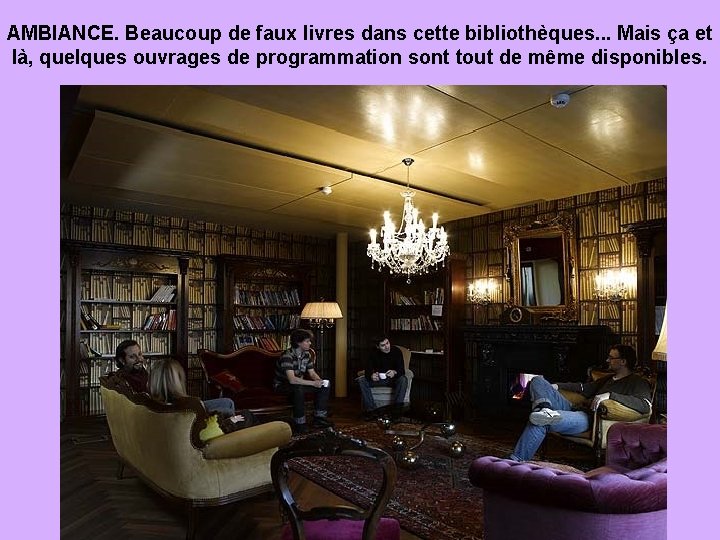 AMBIANCE. Beaucoup de faux livres dans cette bibliothèques. . . Mais ça et là,