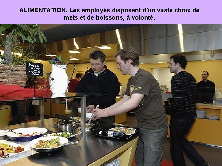 ALIMENTATION. Les employés disposent d'un vaste choix de mets et de boissons, à volonté.