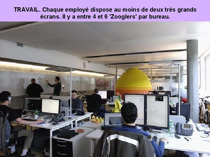 TRAVAIL. Chaque employé dispose au moins de deux très grands écrans. Il y a