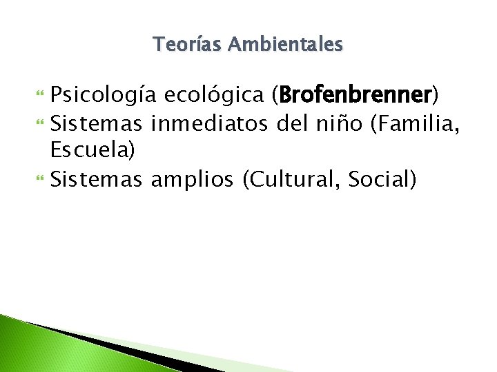 Teorías Ambientales Psicología ecológica (Brofenbrenner) Sistemas inmediatos del niño (Familia, Escuela) Sistemas amplios (Cultural,