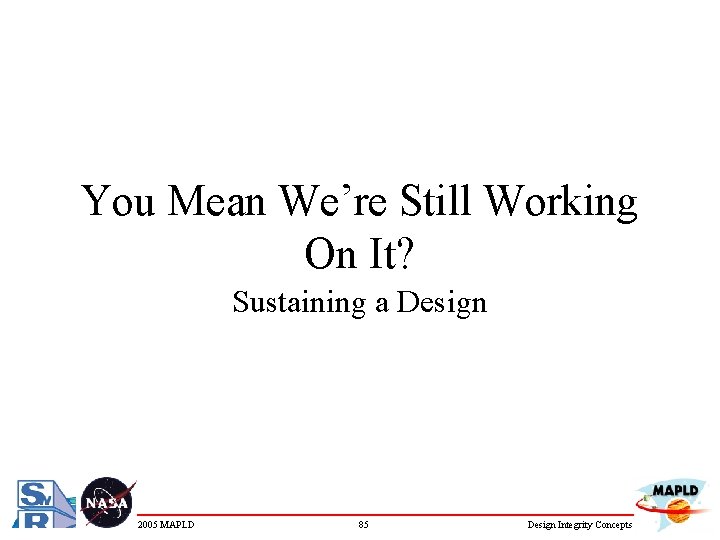 You Mean We’re Still Working On It? Sustaining a Design 2005 MAPLD 85 Design