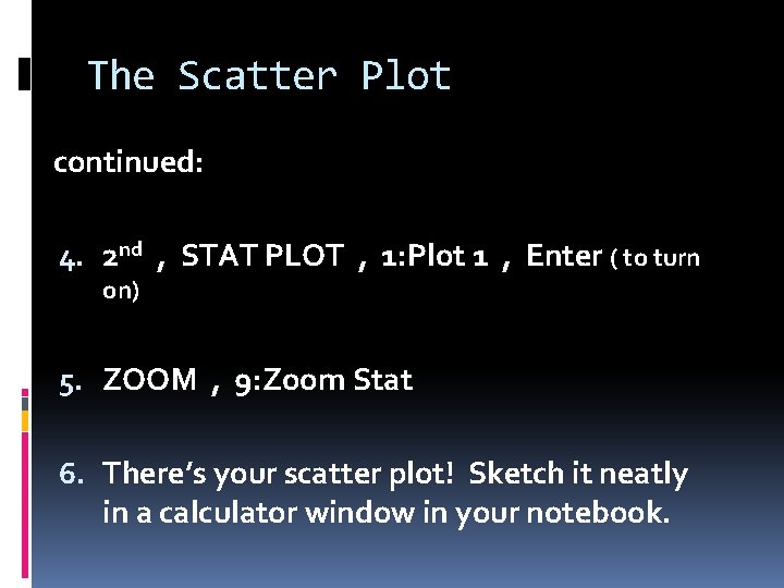 The Scatter Plot continued: 4. 2 nd , STAT PLOT , 1: Plot 1 The Scatter Plot continued: 4. 2 nd , STAT PLOT , 1: Plot 1