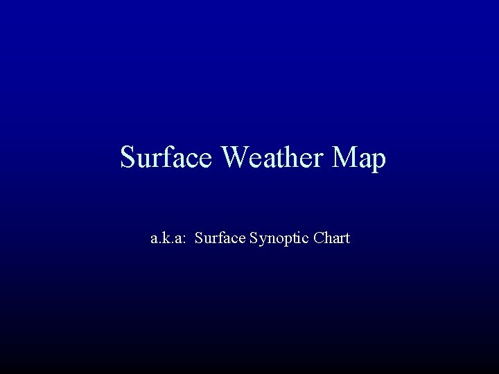 Surface Weather Map a. k. a: Surface Synoptic Chart 