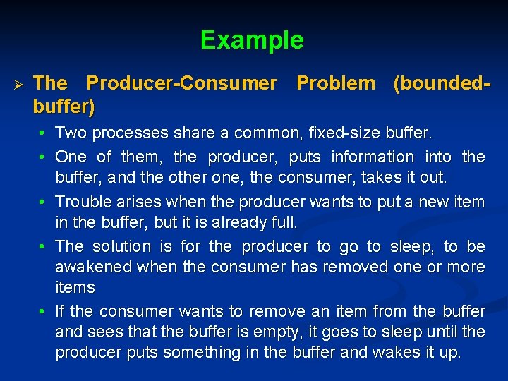 Example Ø The Producer-Consumer Problem (boundedbuffer) • Two processes share a common, fixed-size buffer.