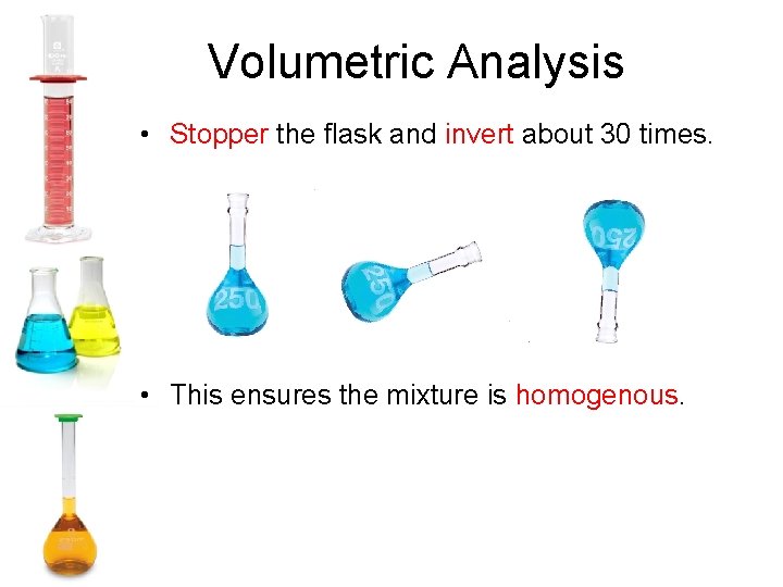 Volumetric Analysis • Stopper the flask and invert about 30 times. • This ensures