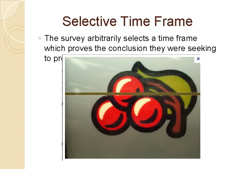 Selective Time Frame ◦ The survey arbitrarily selects a time frame which proves the
