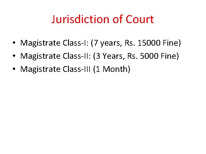 Jurisdiction of Court • Magistrate Class-I: (7 years, Rs. 15000 Fine) • Magistrate Class-II: