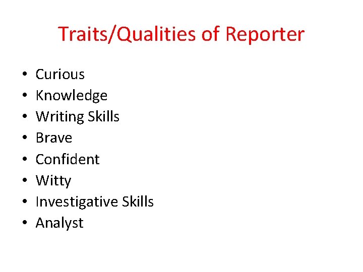 Traits/Qualities of Reporter • • Curious Knowledge Writing Skills Brave Confident Witty Investigative Skills