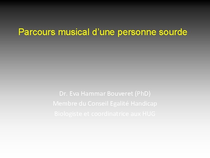 Parcours musical d’une personne sourde Dr. Eva Hammar Bouveret (Ph. D) Membre du Conseil