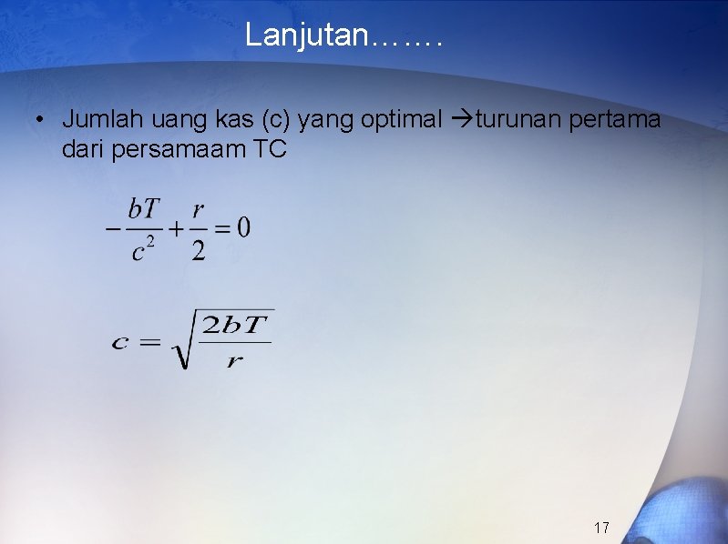 Lanjutan……. • Jumlah uang kas (c) yang optimal turunan pertama dari persamaam TC 17