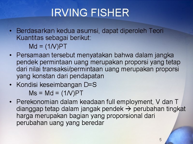 IRVING FISHER • Berdasarkan kedua asumsi, dapat diperoleh Teori Kuantitas sebagai berikut: Md =