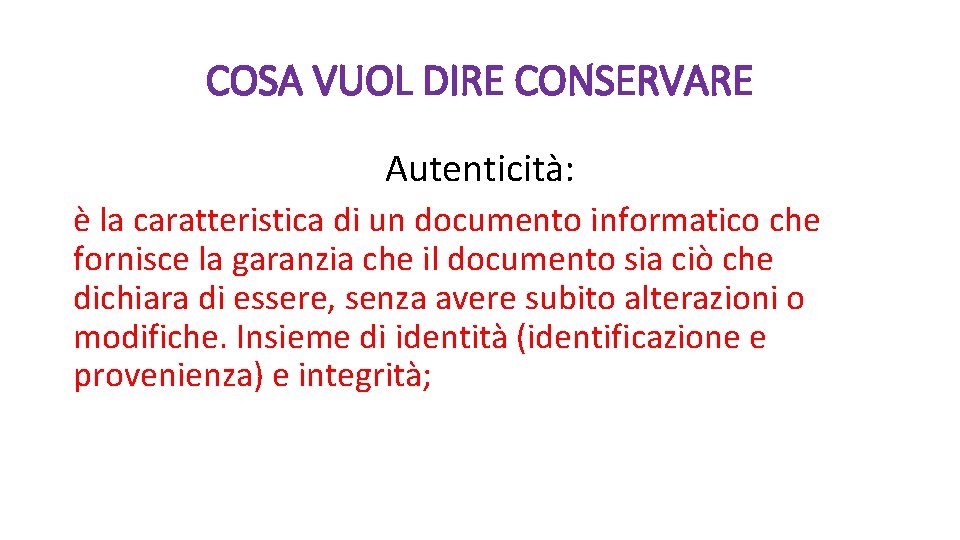 COSA VUOL DIRE CONSERVARE Autenticità: è la caratteristica di un documento informatico che fornisce