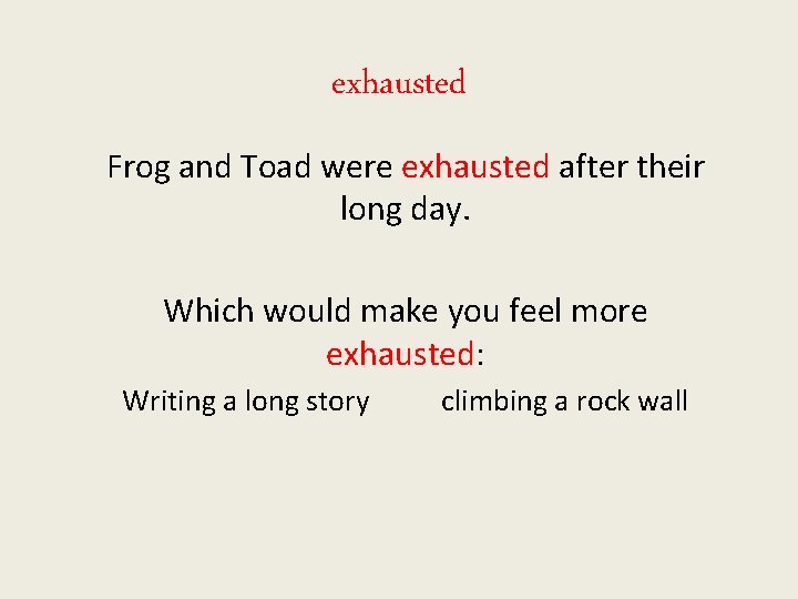 exhausted Frog and Toad were exhausted after their long day. Which would make you