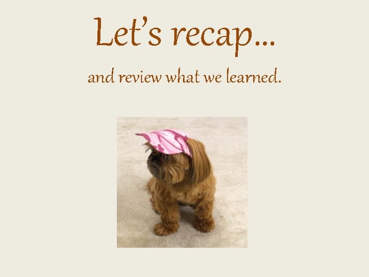 Let’s recap… and review what we learned. 