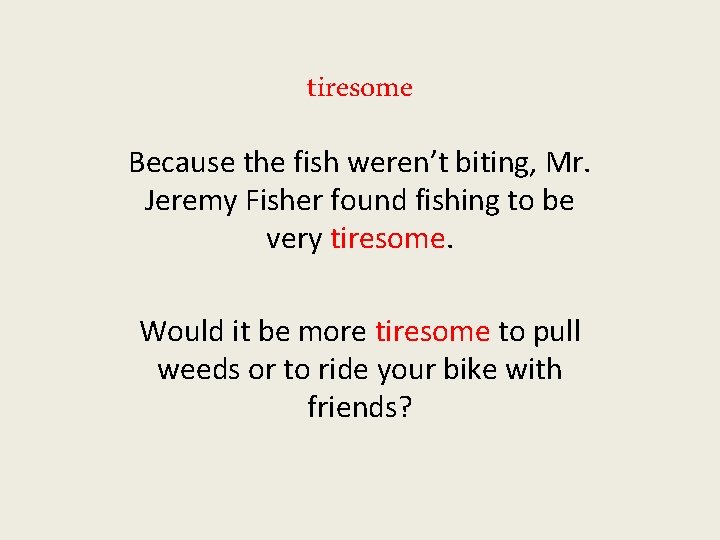 tiresome Because the fish weren’t biting, Mr. Jeremy Fisher found fishing to be very