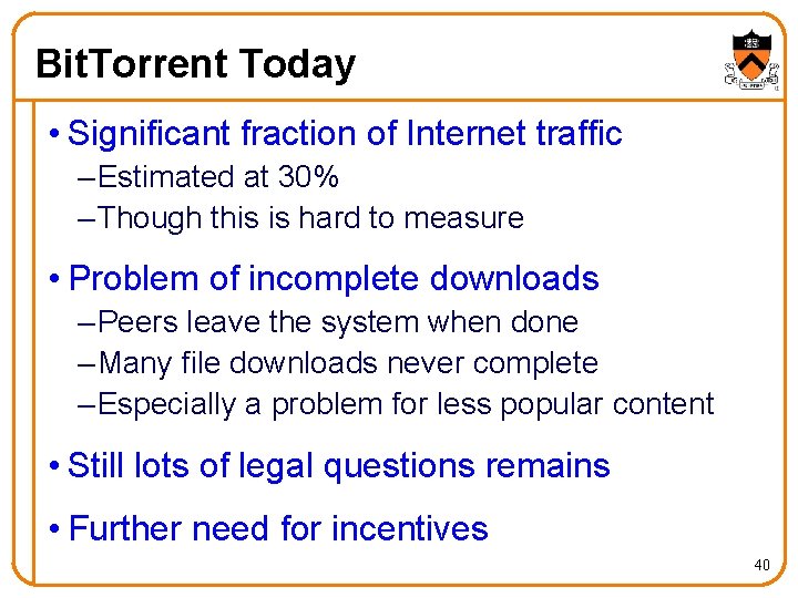 Bit. Torrent Today • Significant fraction of Internet traffic – Estimated at 30% –