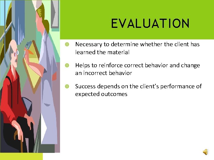 EVALUATION Necessary to determine whether the client has learned the material Helps to reinforce