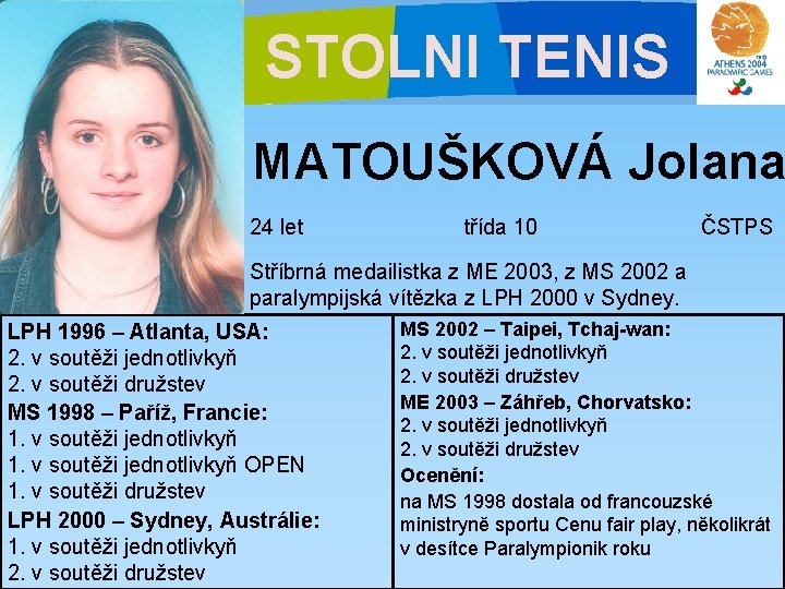 STOLNI TENIS MATOUŠKOVÁ Jolana 24 let třída 10 ČSTPS Stříbrná medailistka z ME 2003,