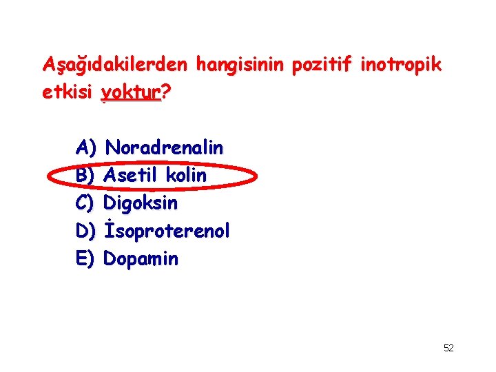 Aşağıdakilerden hangisinin pozitif inotropik etkisi yoktur? A) Noradrenalin B) Asetil kolin C) Digoksin D)
