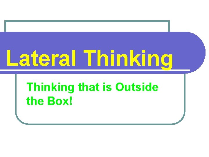 Lateral Thinking that is Outside the Box! 