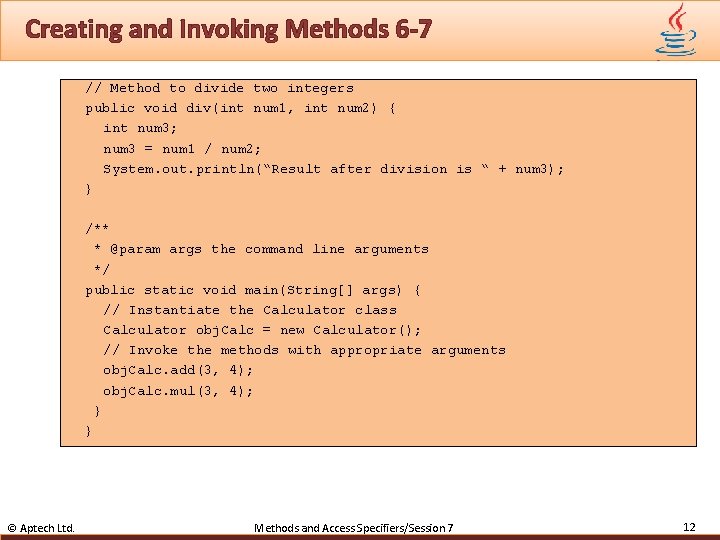 Creating and Invoking Methods 6 -7 // Method to divide two integers public void