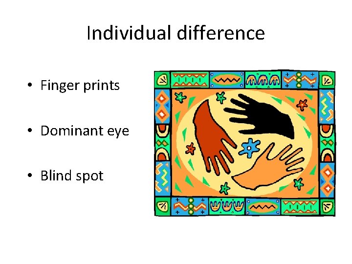 Individual difference • Finger prints • Dominant eye • Blind spot 