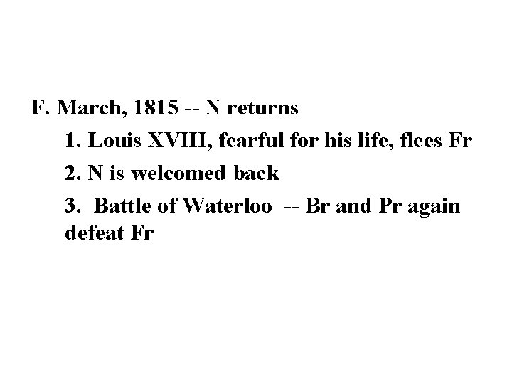 F. March, 1815 -- N returns 1. Louis XVIII, fearful for his life, flees F. March, 1815 -- N returns 1. Louis XVIII, fearful for his life, flees