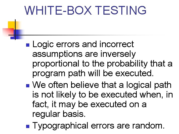 WHITE-BOX TESTING Logic errors and incorrect assumptions are inversely proportional to the probability that