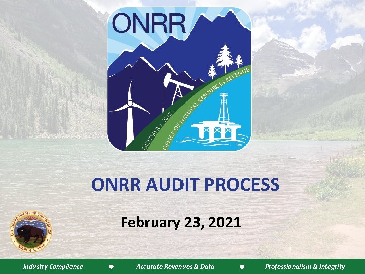 ONRR AUDIT PROCESS February 23, 2021 Industry Compliance Accurate Revenues & Data Professionalism &