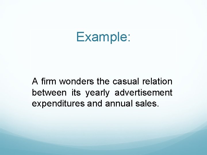 Example: A firm wonders the casual relation between its yearly advertisement expenditures and annual