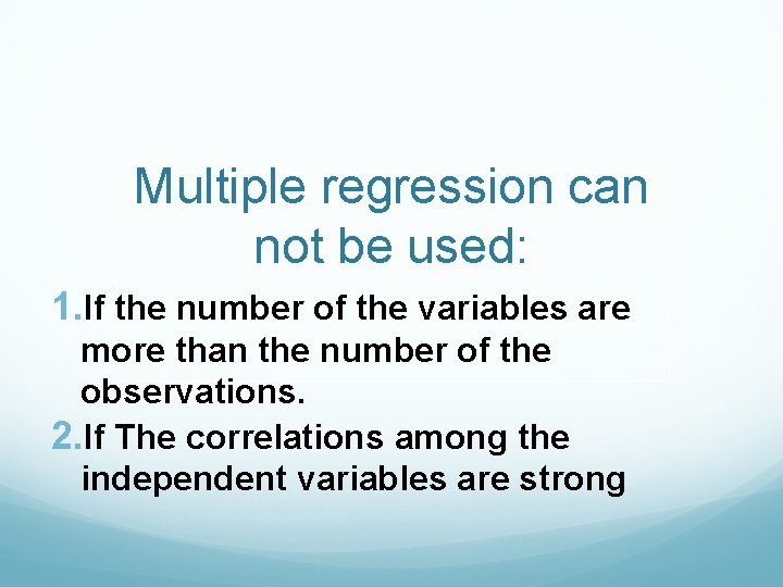 Multiple regression can not be used: 1. If the number of the variables are