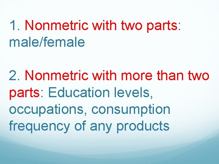 1. Nonmetric with two parts: male/female 2. Nonmetric with more than two parts: Education