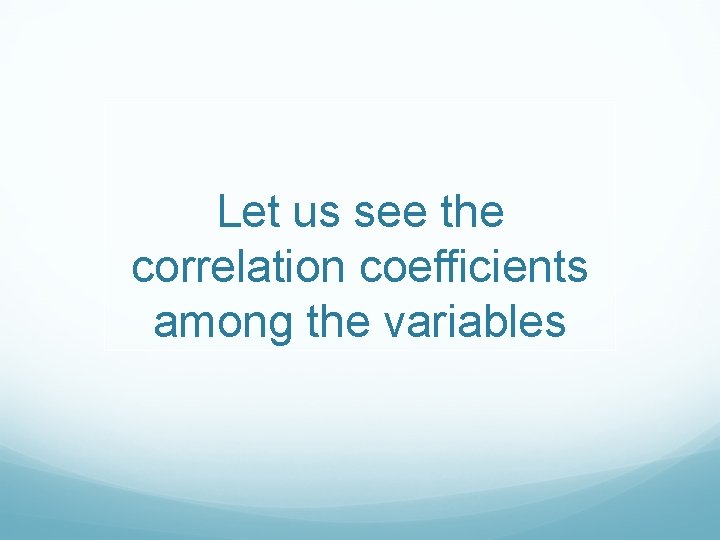 Let us see the correlation coefficients among the variables 