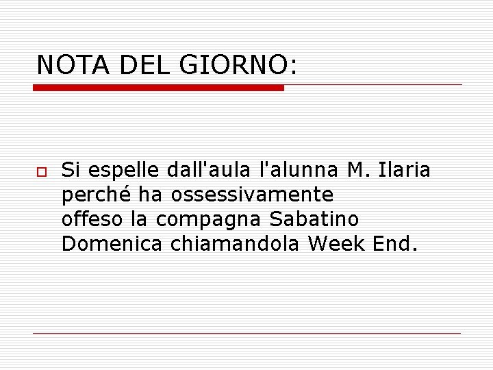 NOTA DEL GIORNO: o Si espelle dall'aula l'alunna M. Ilaria perché ha ossessivamente offeso