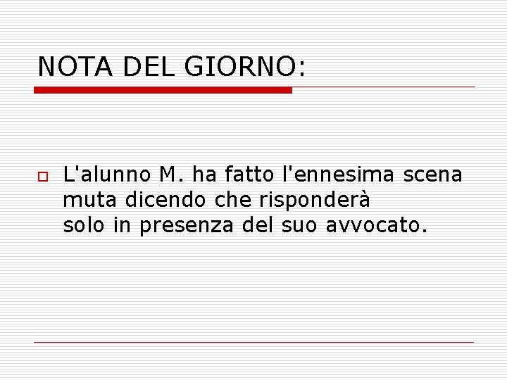 NOTA DEL GIORNO: o L'alunno M. ha fatto l'ennesima scena muta dicendo che risponderà