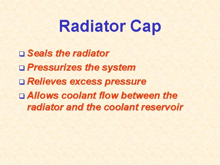 Radiator Cap q Seals the radiator q Pressurizes the system q Relieves excess pressure