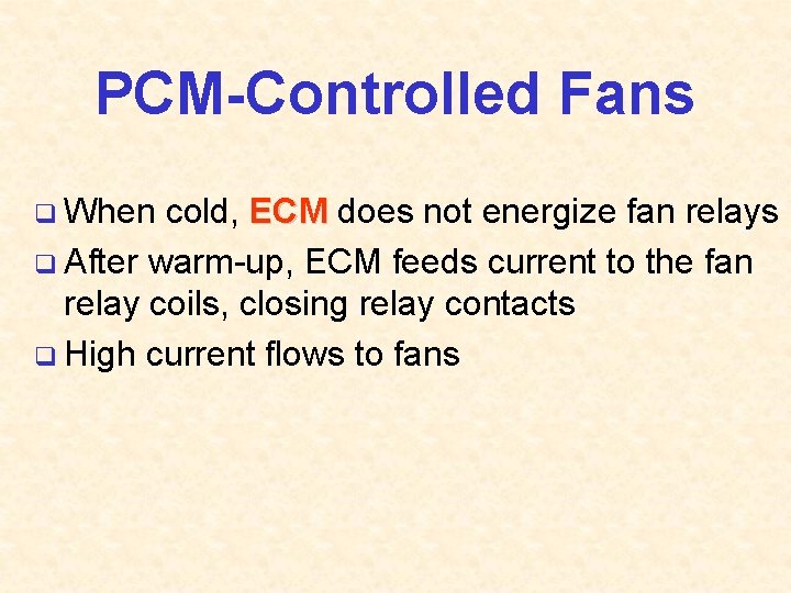 PCM-Controlled Fans q When cold, ECM does not energize fan relays q After warm-up,