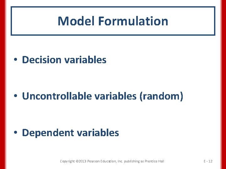 Model Formulation • Decision variables • Uncontrollable variables (random) • Dependent variables Copyright ©
