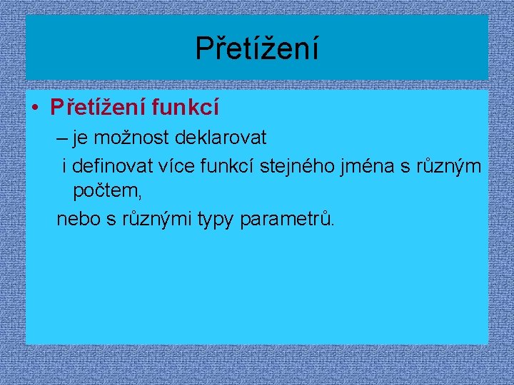 Přetížení • Přetížení funkcí – je možnost deklarovat i definovat více funkcí stejného jména