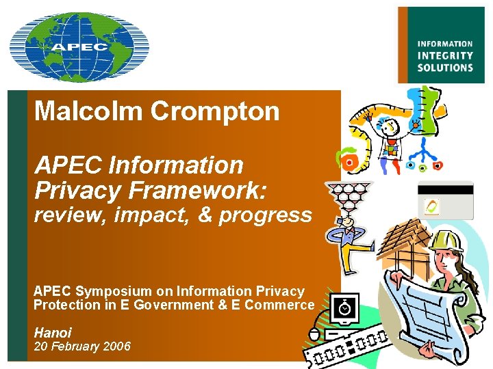 Malcolm Crompton APEC Information Privacy Framework: review, impact, & progress APEC Symposium on Information