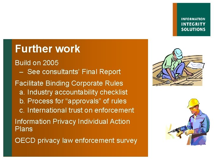 Further work Build on 2005 – See consultants’ Final Report Facilitate Binding Corporate Rules