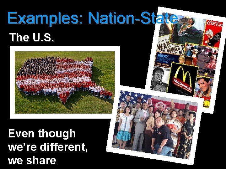 Examples: Nation-State The U. S. Even though we’re different, we share 