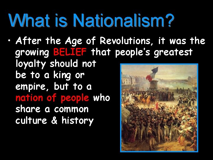 What is Nationalism? • After the Age of Revolutions, it was the growing BELIEF