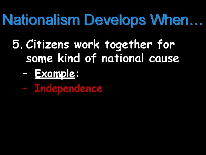 Nationalism Develops When… 5. Citizens work together for some kind of national cause –