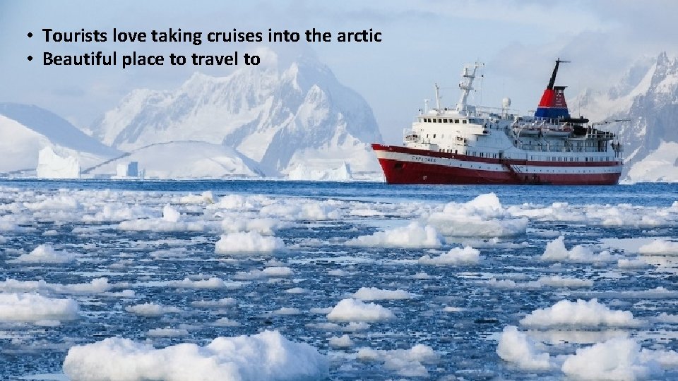  • Tourists love taking cruises into the arctic • Beautiful place to travel