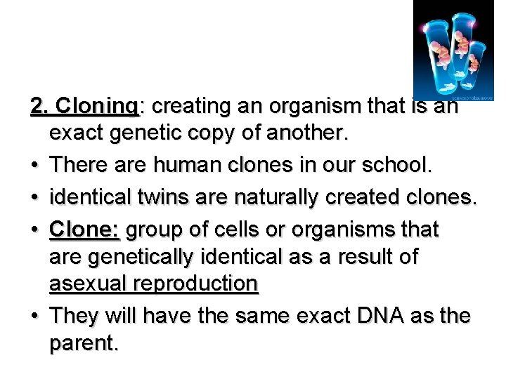 2. Cloning: creating an organism that is an exact genetic copy of another. •