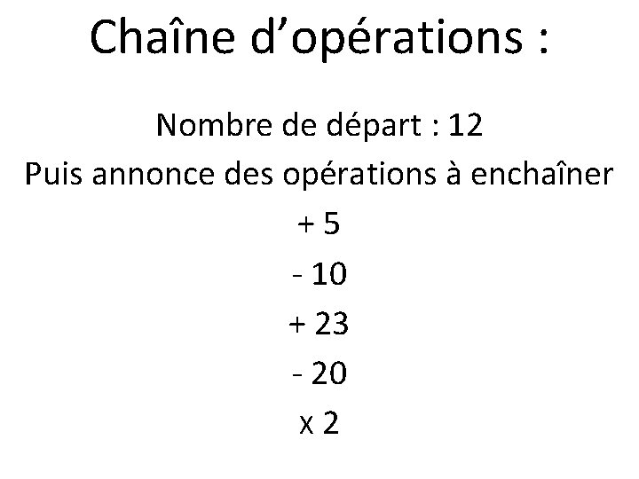 Chaîne d’opérations : Nombre de départ : 12 Puis annonce des opérations à enchaîner