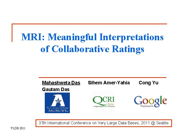 MRI: Meaningful Interpretations of Collaborative Ratings Mahashweta Das Gautam Das Sihem Amer-Yahia Cong Yu