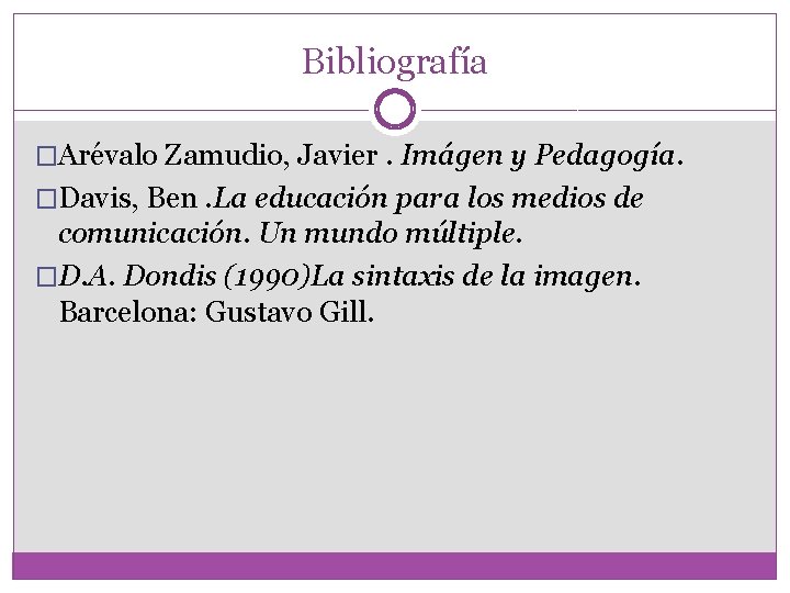 Bibliografía �Arévalo Zamudio, Javier. Imágen y Pedagogía. �Davis, Ben. La educación para los medios