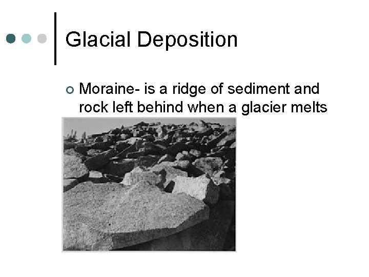 Glacial Deposition ¢ Moraine- is a ridge of sediment and rock left behind when